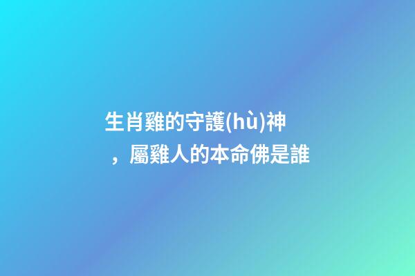 生肖雞的守護(hù)神，屬雞人的本命佛是誰